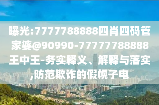曝光:7777788888四肖四碼管家婆@90990-77777788888王中王-務(wù)實(shí)釋義、解釋與落實(shí),防范欺詐的假幌子電