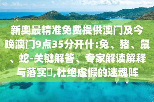 新奧最精準免費提供澳門及今晚澳門9點35分開什:兔、豬、鼠、蛇-關鍵解答、專家解讀解釋與落實?,杜絕虛假的迷魂陣