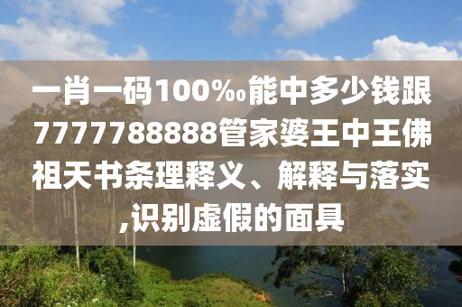 一肖一碼100‰能中多少錢(qián)跟7777788888管家婆王中王佛祖天書(shū)條理釋義、解釋與落實(shí),識(shí)別虛假的面具