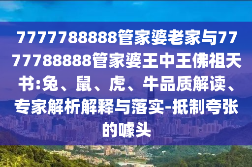 7777788888管家婆老家與7777788888管家婆王中王佛祖天書:兔、鼠、虎、牛品質(zhì)解讀、專家解析解釋與落實(shí)-抵制夸張的噱頭