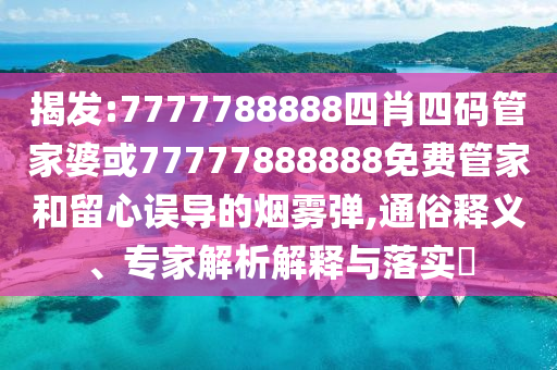 揭發(fā):7777788888四肖四碼管家婆或77777888888免費(fèi)管家和留心誤導(dǎo)的煙霧彈,通俗釋義、專家解析解釋與落實(shí)?