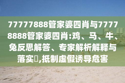 77777888管家婆四肖與77778888管家婆四肖:雞、馬、牛、兔反思解答、專家解析解釋與落實(shí)?,抵制虛假誘導(dǎo)危害