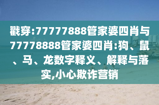 戳穿:77777888管家婆四肖與77778888管家婆四肖:狗、鼠、馬、龍數(shù)字釋義、解釋與落實(shí),小心欺詐營銷