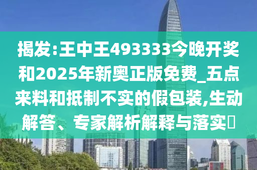 揭發(fā):王中王493333今晚開獎(jiǎng)和2025年新奧正版免費(fèi)_五點(diǎn)來(lái)料和抵制不實(shí)的假包裝,生動(dòng)解答、專家解析解釋與落實(shí)?