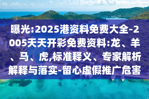 曝光:2025港資料免費大全-2005天天開彩免費資料:龍、羊、馬、虎,標(biāo)準釋義、專家解析解釋與落實-留心虛假推廣危害