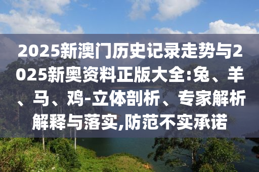 2025新澳門歷史記錄走勢(shì)與2025新奧資料正版大全:兔、羊、馬、雞-立體剖析、專家解析解釋與落實(shí),防范不實(shí)承諾