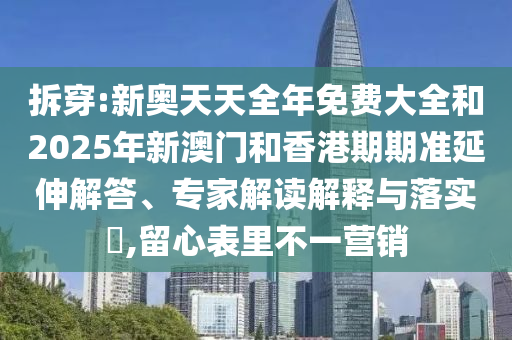 拆穿:新奧天天全年免費(fèi)大全和2025年新澳門和香港期期準(zhǔn)延伸解答、專家解讀解釋與落實(shí)?,留心表里不一營(yíng)銷