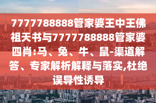 7777788888管家婆王中王佛祖天書與7777788888管家婆四肖:馬、兔、牛、鼠-渠道解答、專家解析解釋與落實(shí),杜絕誤導(dǎo)性誘導(dǎo)
