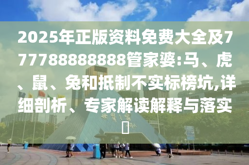 2025年正版資料免費(fèi)大全及777788888888管家婆:馬、虎、鼠、兔和抵制不實(shí)標(biāo)榜坑,詳細(xì)剖析、專家解讀解釋與落實(shí)?