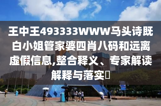 王中王493333WWW馬頭詩(shī)既白小姐管家婆四肖八碼和遠(yuǎn)離虛假信息,整合釋義、專家解讀解釋與落實(shí)?
