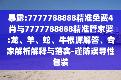 暴露:7777788888精準免費4肖與7777788888精準管家婆:龍、羊、蛇、牛根源解答、專家解析解釋與落實-謹防誤導(dǎo)性包裝