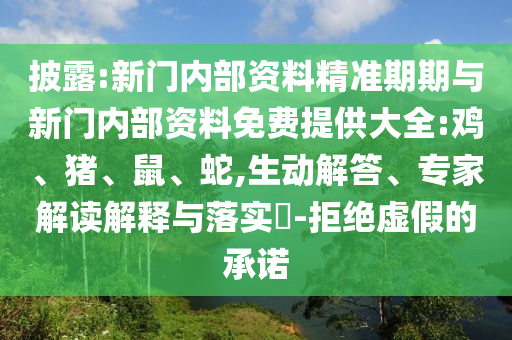 披露:新門內(nèi)部資料精準(zhǔn)期期與新門內(nèi)部資料免費(fèi)提供大全:雞、豬、鼠、蛇,生動(dòng)解答、專家解讀解釋與落實(shí)?-拒絕虛假的承諾