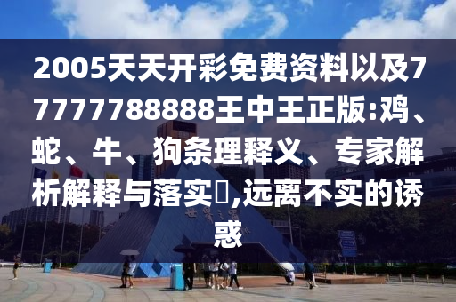 2005天天開彩免費(fèi)資料以及77777788888王中王正版:雞、蛇、牛、狗條理釋義、專家解析解釋與落實(shí)?,遠(yuǎn)離不實(shí)的誘惑