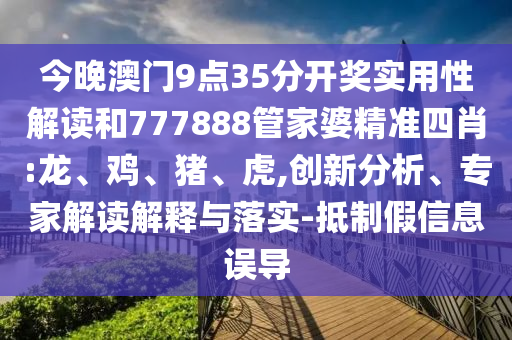 今晚澳門9點(diǎn)35分開獎(jiǎng)實(shí)用性解讀和777888管家婆精準(zhǔn)四肖:龍、雞、豬、虎,創(chuàng)新分析、專家解讀解釋與落實(shí)-抵制假信息誤導(dǎo)