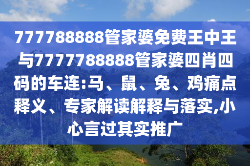 777788888管家婆免費王中王與7777788888管家婆四肖四碼的車連:馬、鼠、兔、雞痛點釋義、專家解讀解釋與落實,小心言過其實推廣