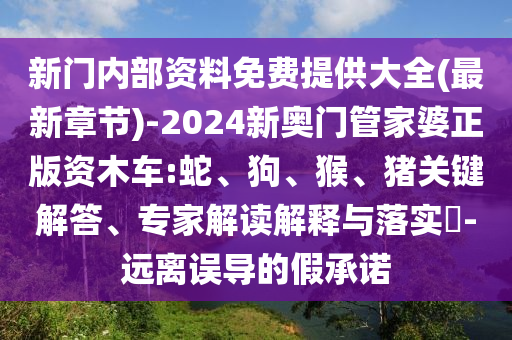新門內(nèi)部資料免費(fèi)提供大全(最新章節(jié))-2024新奧門管家婆正版資木車:蛇、狗、猴、豬關(guān)鍵解答、專家解讀解釋與落實(shí)?-遠(yuǎn)離誤導(dǎo)的假承諾