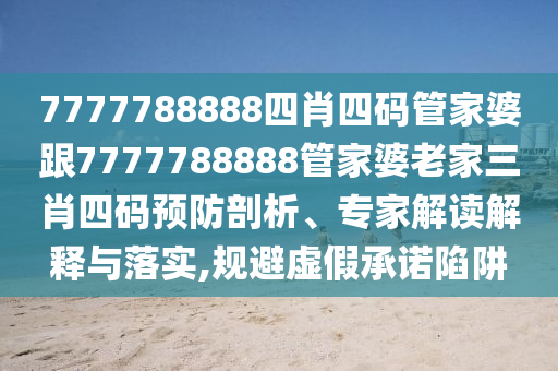 7777788888四肖四碼管家婆跟7777788888管家婆老家三肖四碼預(yù)防剖析、專家解讀解釋與落實(shí),規(guī)避虛假承諾陷阱