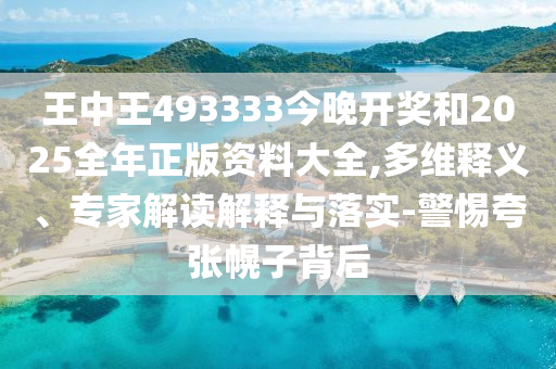 王中王493333今晚開(kāi)獎(jiǎng)和2025全年正版資料大全,多維釋義、專家解讀解釋與落實(shí)-警惕夸張幌子背后
