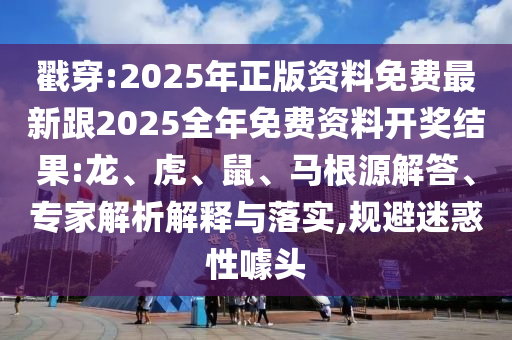 戳穿:2025年正版資料免費最新跟2025全年免費資料開獎結(jié)果:龍、虎、鼠、馬根源解答、專家解析解釋與落實,規(guī)避迷惑性噱頭