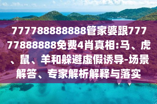 777788888888管家婆跟77777888888免費(fèi)4肖真相:馬、虎、鼠、羊和躲避虛假誘導(dǎo)-場(chǎng)景解答、專家解析解釋與落實(shí)