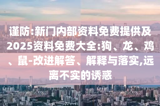 謹防:新門內(nèi)部資料免費提供及2025資料免費大全:狗、龍、雞、鼠-改進解答、解釋與落實,遠離不實的誘惑