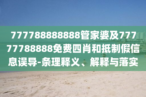 777788888888管家婆及77777788888免費(fèi)四肖和抵制假信息誤導(dǎo)-條理釋義、解釋與落實(shí)