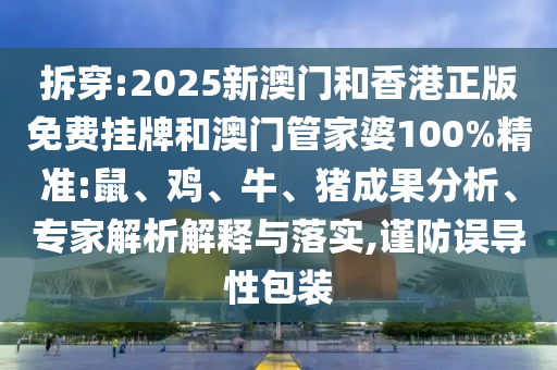 拆穿:2025新澳門和香港正版免費(fèi)掛牌和澳門管家婆100%精準(zhǔn):鼠、雞、牛、豬成果分析、專家解析解釋與落實(shí),謹(jǐn)防誤導(dǎo)性包裝