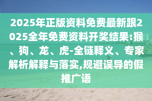 2025年正版資料免費最新跟2025全年免費資料開獎結果:猴、狗、龍、虎-全鏈釋義、專家解析解釋與落實,規(guī)避誤導的假推廣語