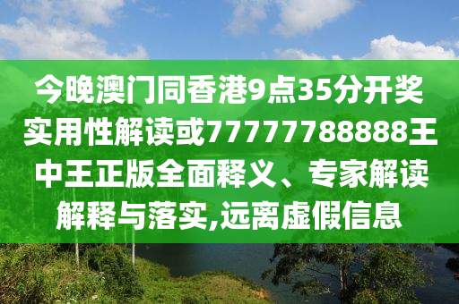 今晚澳門同香港9點(diǎn)35分開獎實(shí)用性解讀或77777788888王中王正版全面釋義、專家解讀解釋與落實(shí),遠(yuǎn)離虛假信息
