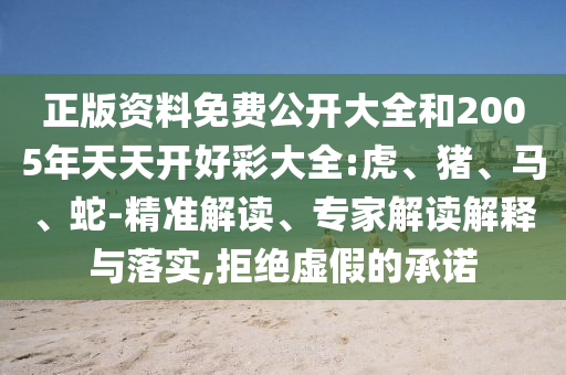 正版資料免費(fèi)公開大全和2005年天天開好彩大全:虎、豬、馬、蛇-精準(zhǔn)解讀、專家解讀解釋與落實(shí),拒絕虛假的承諾