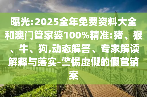 曝光:2025全年免費(fèi)資料大全和澳門管家婆100%精準(zhǔn):豬、猴、牛、狗,動(dòng)態(tài)解答、專家解讀解釋與落實(shí)-警惕虛假的假營(yíng)銷案