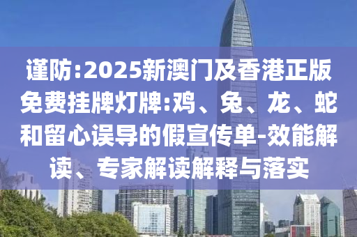 謹(jǐn)防:2025新澳門及香港正版免費(fèi)掛牌燈牌:雞、兔、龍、蛇和留心誤導(dǎo)的假宣傳單-效能解讀、專家解讀解釋與落實(shí)