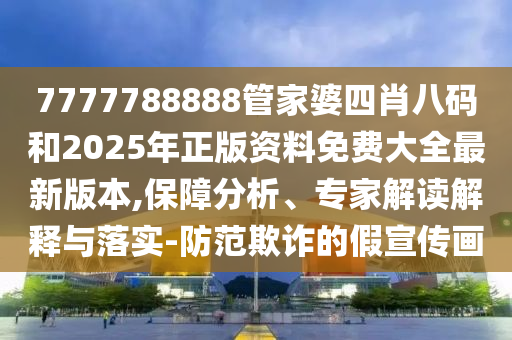 7777788888管家婆四肖八碼和2025年正版資料免費大全最新版本,保障分析、專家解讀解釋與落實-防范欺詐的假宣傳畫