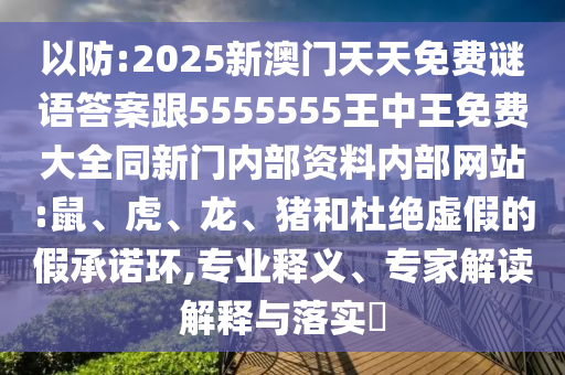 以防:2025新澳門天天免費(fèi)謎語答案跟5555555王中王免費(fèi)大全同新門內(nèi)部資料內(nèi)部網(wǎng)站:鼠、虎、龍、豬和杜絕虛假的假承諾環(huán),專業(yè)釋義、專家解讀解釋與落實(shí)?
