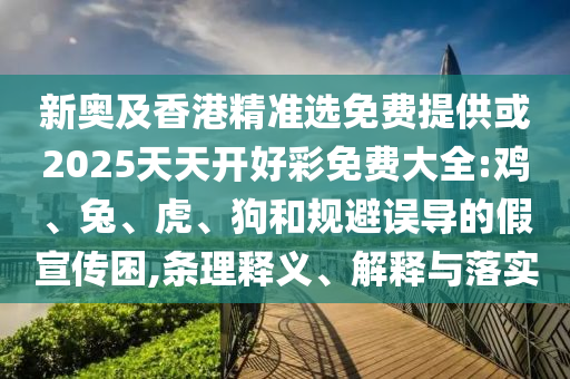 新奧及香港精準(zhǔn)選免費(fèi)提供或2025天天開好彩免費(fèi)大全:雞、兔、虎、狗和規(guī)避誤導(dǎo)的假宣傳困,條理釋義、解釋與落實(shí)
